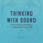 Thinking with Sound: A New Program in the Sciences and Humanities around 1900